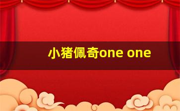 小猪佩奇one one